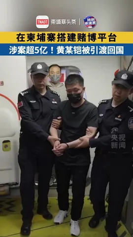 在柬埔寨搭建赌博平台，涉案超5亿！黄某铠被引渡回国！