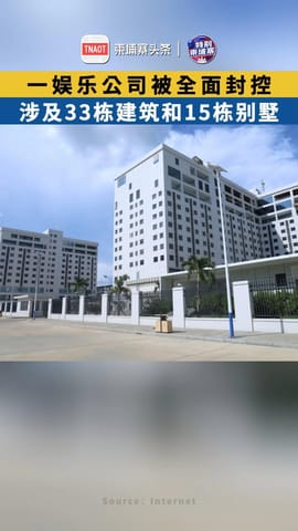 柬埔寨一娱乐公司被全面封控 ，涉及33栋建筑和15栋别墅！
