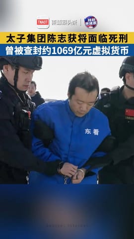 太子集团陈志或将面临死刑！曾被查封价值约1069亿元人民币虚拟货币