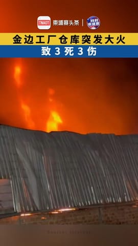 金边工厂仓库突发大火 致3死3伤