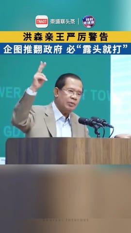 洪森亲王严厉警告：企图推翻政府，必“露头就打”！