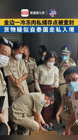 金边一冷冻肉私储点被查封，货物疑似自泰国走私入境！