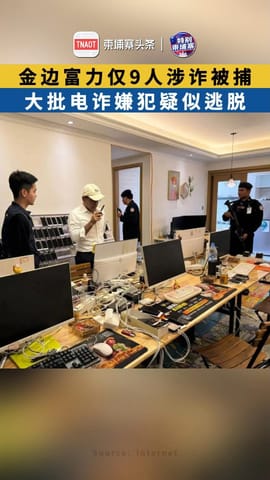 金边富力仅9人涉诈被捕，大批电诈嫌犯疑似逃脱！
