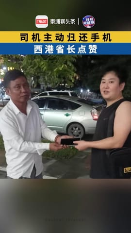 司机主动归还手机，西港省长点赞！