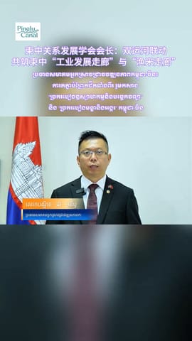 柬中关系发展学会会长：双运河联动，共筑柬中“工业发展走廊”与“渔米走廊”
