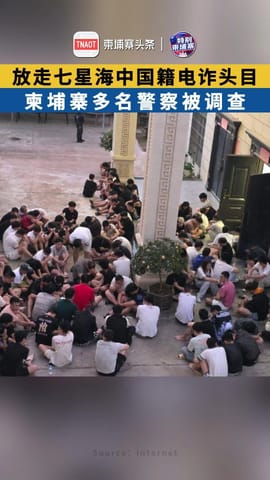 放走七星海中国籍电诈头目 柬埔寨多名警察被调查