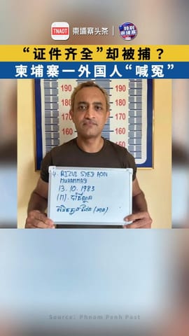 “证件齐全”却被捕？ 柬埔寨一外国人“喊冤”！