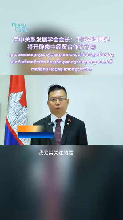 柬中关系发展学会会长：平陆运河开通，将开辟柬中经贸合作新市场