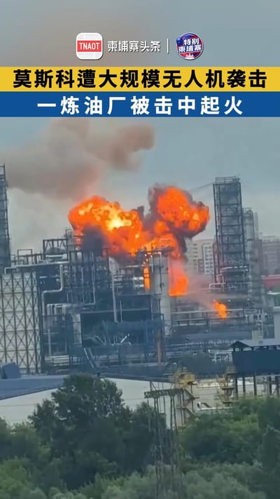 莫斯科遭大规模无人机袭击，一炼油厂被击中起火！