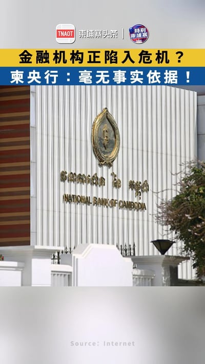 金融机构正陷入危机？ 柬埔寨国家银行：毫无事实依据！