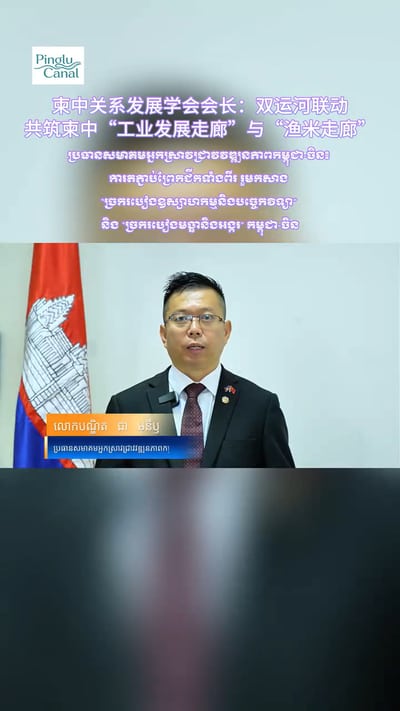 柬中关系发展学会会长：双运河联动，共筑柬中“工业发展走廊”与“渔米走廊”