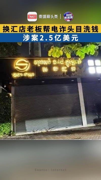 金边换汇店老板帮电诈头目洗钱， 涉案2.5亿美元